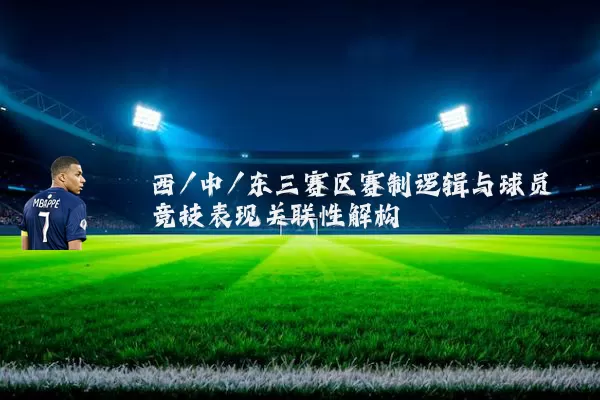 西/中/东三赛区赛制逻辑与球员竞技表现关联性解构