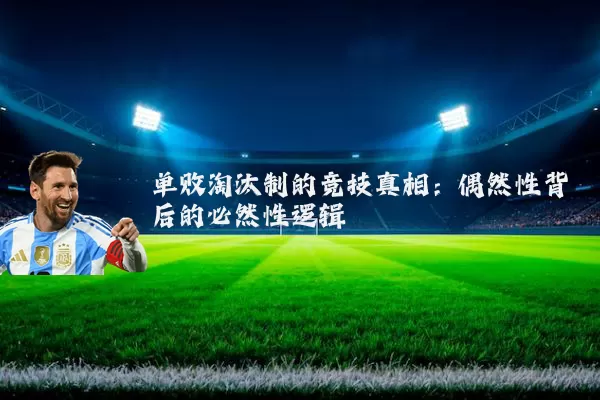 单败淘汰制的竞技真相:偶然性背后的必然性逻辑