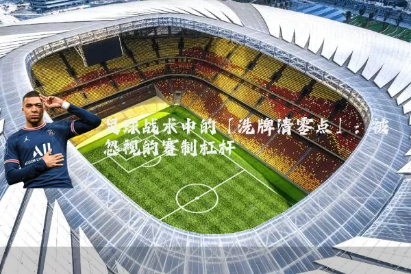 足球战术中的「洗牌清零点」：被忽视的赛制杠杆