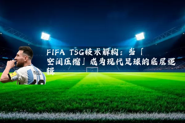 FIFA TSG技术解构：当「空间压缩」成为现代足球的底层逻辑