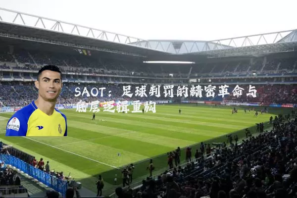 SAOT：足球判罚的精密革命与底层逻辑重构