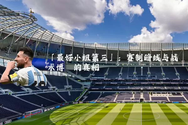 「最好小组第三」：赛制暗线与战术博弈的真相