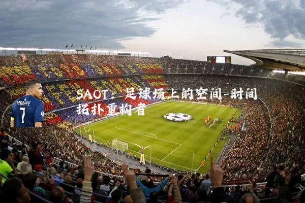 SAOT:足球场上的空间-时间拓扑重构者