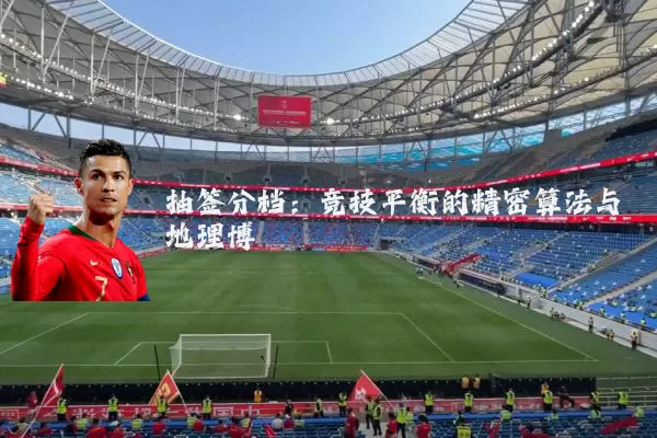 抽签分档：竞技平衡的精密算法与地理博弈