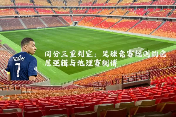 同分三重判定:足球竞赛规则的底层逻辑与地理赛制博弈