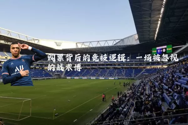 购票背后的竞技逻辑:一场被忽视的战术博弈