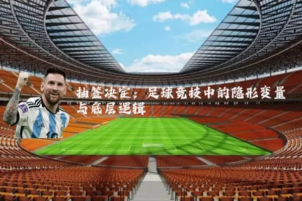 抽签决定:足球竞技中的隐形变量与底层逻辑