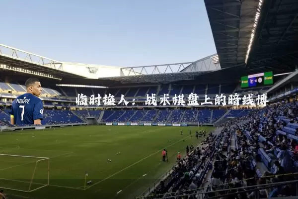 临时换人:战术棋盘上的暗线博弈