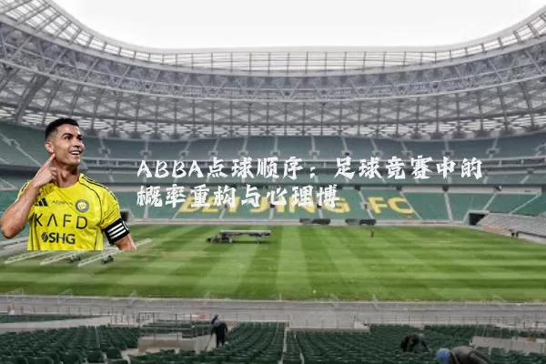 ABBA点球顺序:足球竞赛中的概率重构与心理博弈