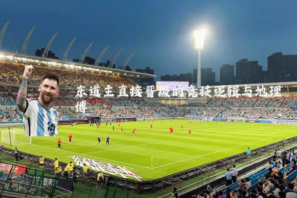 东道主直接晋级的竞技逻辑与地理博弈