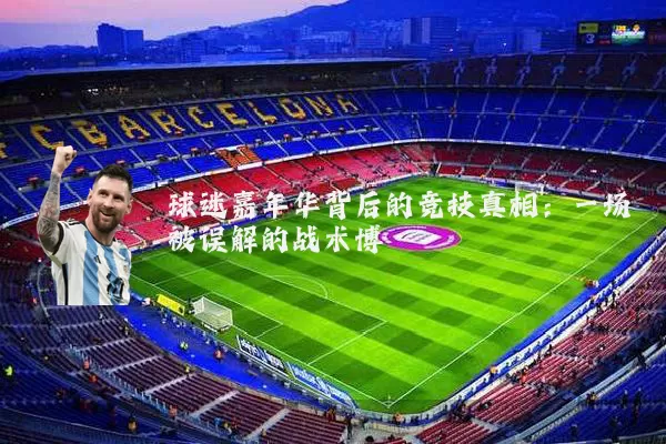 球迷嘉年华背后的竞技真相：一场被误解的战术博弈