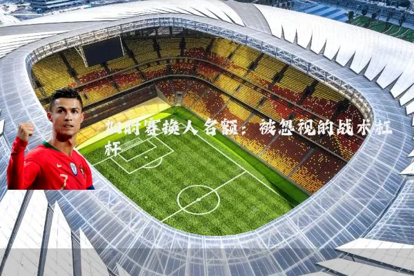 加时赛换人名额:被忽视的战术杠杆