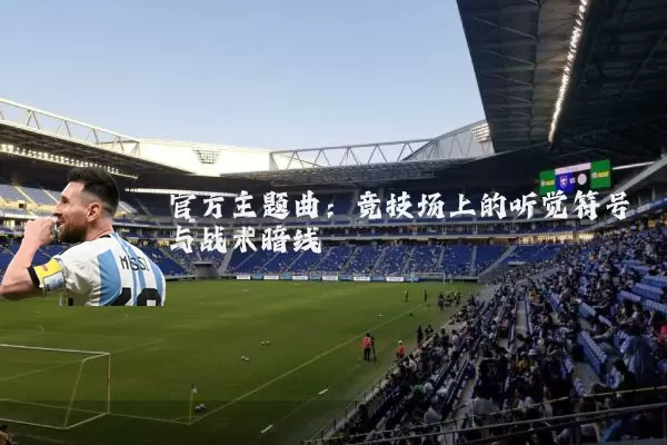 官方主题曲:竞技场上的听觉符号与战术暗线