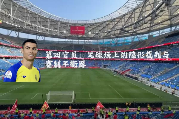 第四官员:足球场上的隐形裁判与赛制平衡器