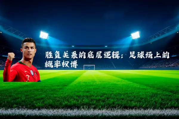 胜负关系的底层逻辑:足球场上的概率权博弈