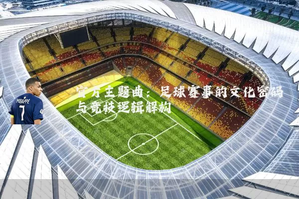 官方主题曲：足球赛事的文化密码与竞技逻辑解构