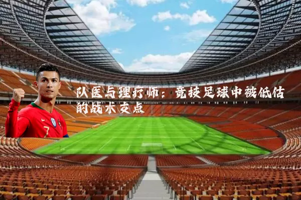 队医与理疗师：竞技足球中被低估的战术支点