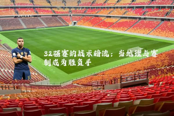 32强赛的战术暗流：当地理与赛制成为胜负手