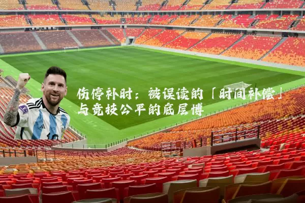 伤停补时:被误读的「时间补偿」与竞技公平的底层博弈