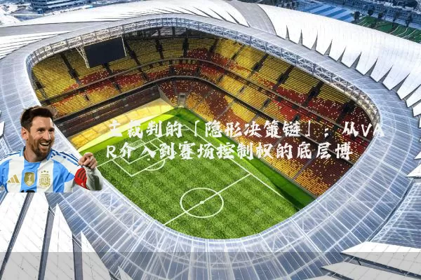主裁判的「隐形决策链」:从VAR介入到赛场控制权的底层博弈