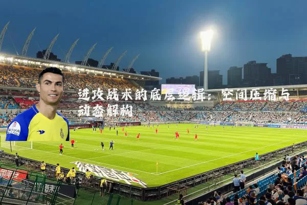 进攻战术的底层逻辑:空间压缩与动态解构