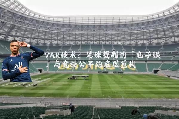 VAR技术:足球裁判的「电子眼」与竞技公平的底层重构