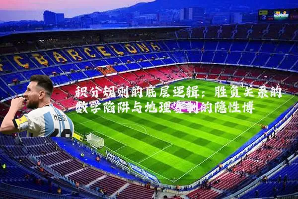 积分规则的底层逻辑：胜负关系的数学陷阱与地理赛制的隐性博弈