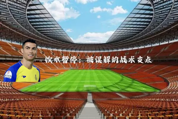 饮水暂停:被误解的战术支点