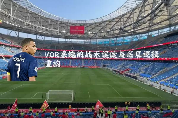 VOR系统的战术误读与底层逻辑重构
