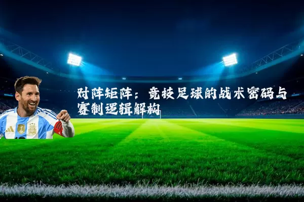对阵矩阵：竞技足球的战术密码与赛制逻辑解构