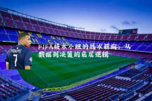 FIFA技术小组的战术解构:从数据到决策的底层逻辑