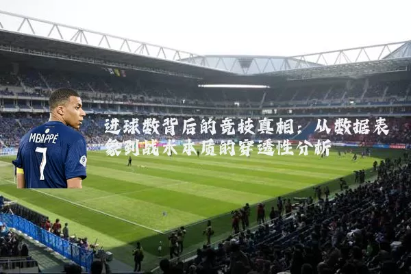 进球数背后的竞技真相：从数据表象到战术本质的穿透性分析
